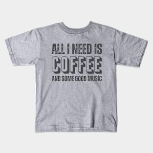 ALL I NEED IS COFFEE AND SOME GOOD MUSIC Kids T-Shirt